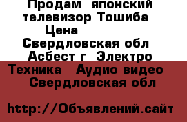 Продам  японский телевизор Тошиба › Цена ­ 2000-00 - Свердловская обл., Асбест г. Электро-Техника » Аудио-видео   . Свердловская обл.